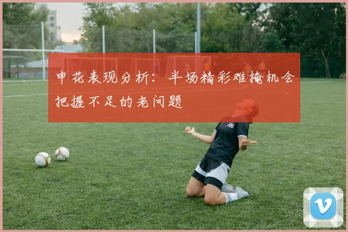 申花表现分析：半场精彩难掩机会把握不足的老问题