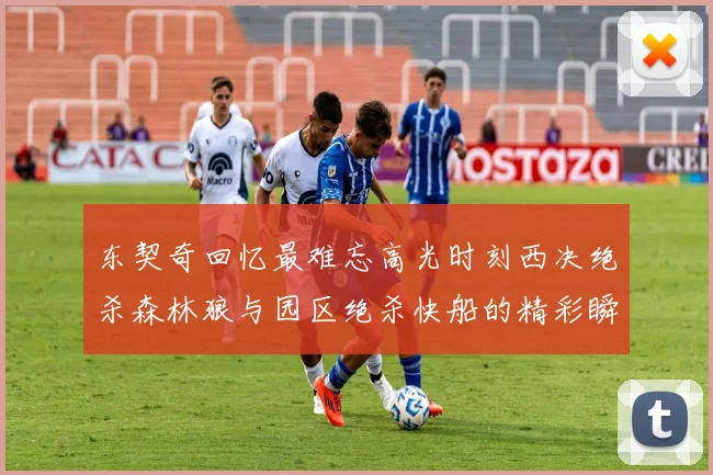 东契奇回忆最难忘高光时刻西决绝杀森林狼与园区绝杀快船的精彩瞬间