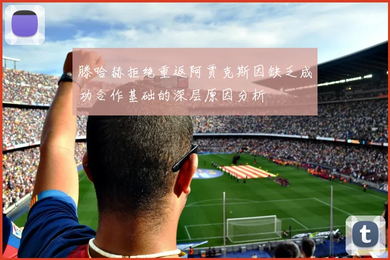 滕哈赫拒绝重返阿贾克斯因缺乏成功合作基础的深层原因分析