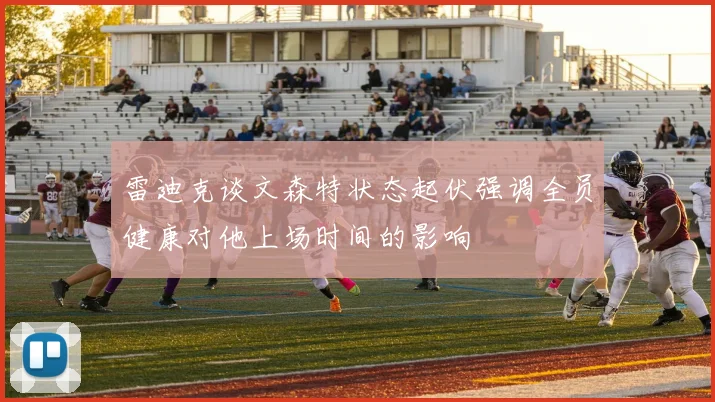 雷迪克谈文森特状态起伏强调全员健康对他上场时间的影响