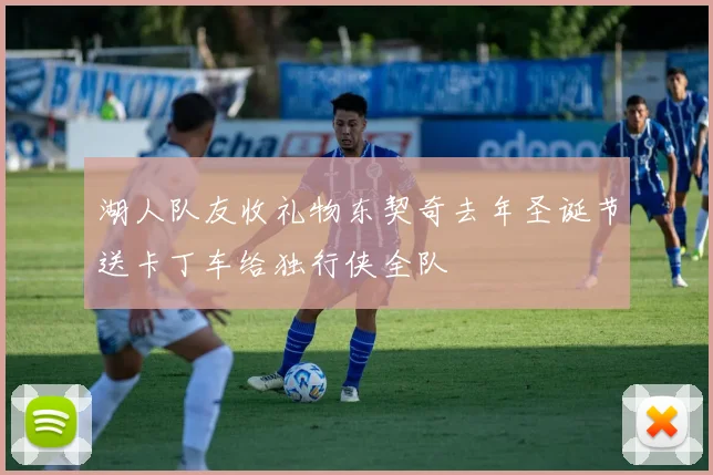 湖人队友收礼物东契奇去年圣诞节送卡丁车给独行侠全队