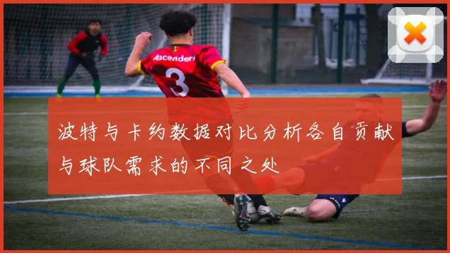 波特与卡约数据对比分析各自贡献与球队需求的不同之处