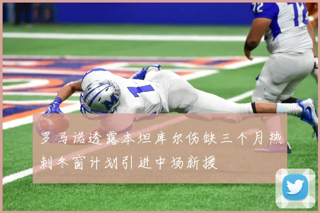 罗马诺透露本坦库尔伤缺三个月热刺冬窗计划引进中场新援