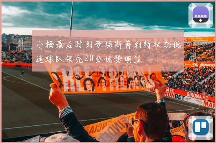 小杨最后时刻登场斯普利特状态低迷球队领先20分优势明显