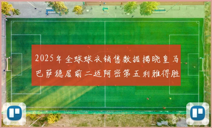 2025年全球球衣销售数据揭晓皇马巴萨稳居前二迈阿密第五利雅得胜利第十