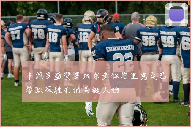 卡佩罗盛赞罗纳尔多称恩里克是巴黎欧冠胜利的关键人物