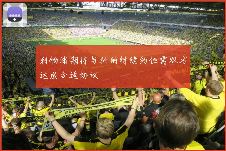 利物浦期待与科纳特续约但需双方达成合适协议