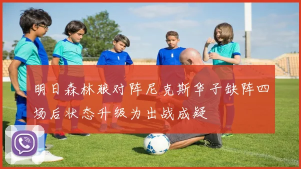明日森林狼对阵尼克斯华子缺阵四场后状态升级为出战成疑