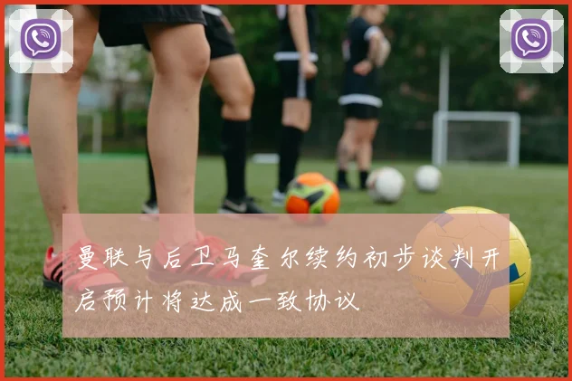 曼联与后卫马奎尔续约初步谈判开启预计将达成一致协议