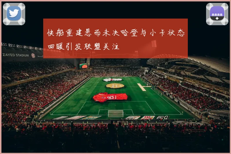 快船重建悬而未决哈登与小卡状态回暖引发联盟关注