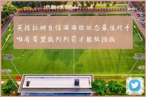 英格拉姆自信满满称状态最佳对手唯有寄望裁判判罚才能阻挡我