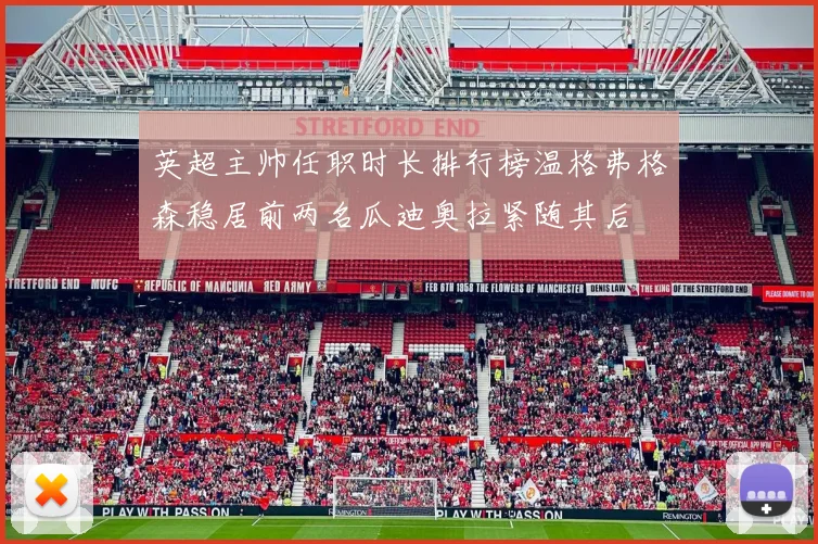 英超主帅任职时长排行榜温格弗格森稳居前两名瓜迪奥拉紧随其后
